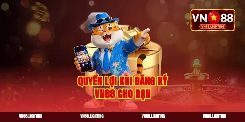 Quyền lợi khi đăng ký vn88 cho bạn